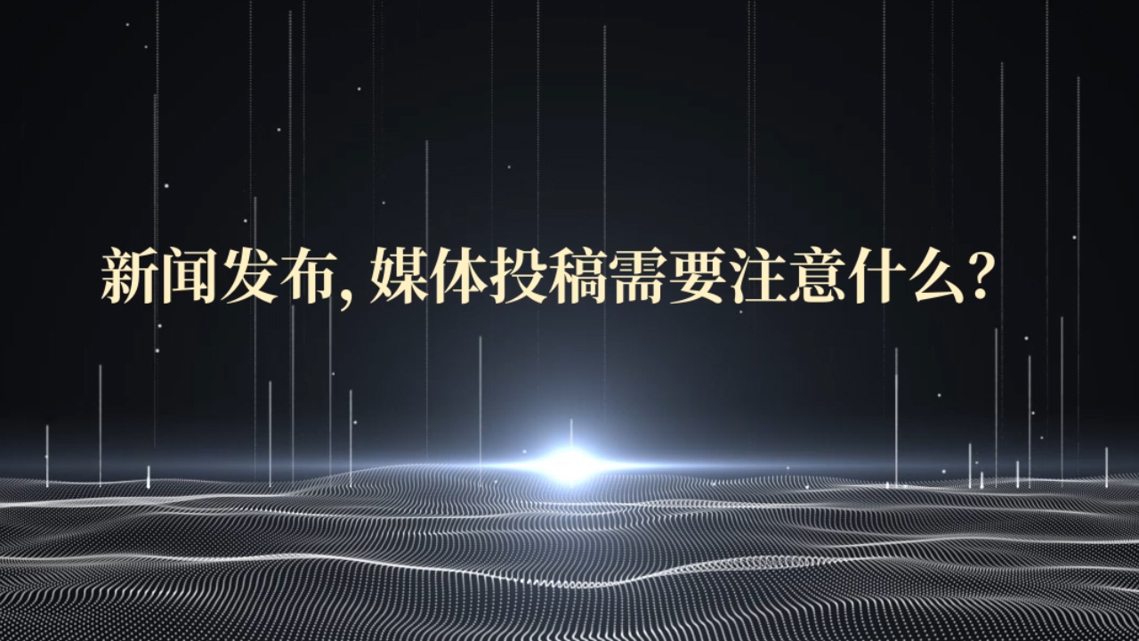 新聞發(fā)布，媒體投稿需要注意什么