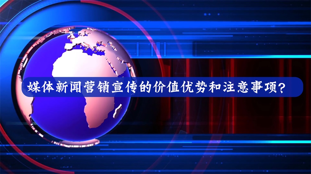 媒體新聞營(yíng)銷宣傳的價(jià)值優(yōu)勢(shì)和注意事項(xiàng)？